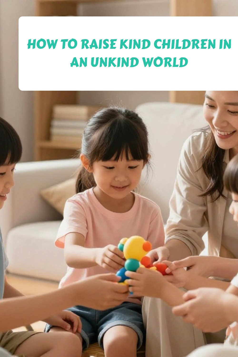How to Raise Kind Children in an Unkind World 3 How to Raise Kind Children in an Unkind World 1
